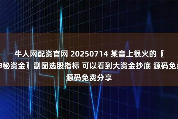牛人网配资官网 20250714 某音上很火的〖尚局神秘资金〗副图选股指标 可以看到大资金抄底 源码免费分享