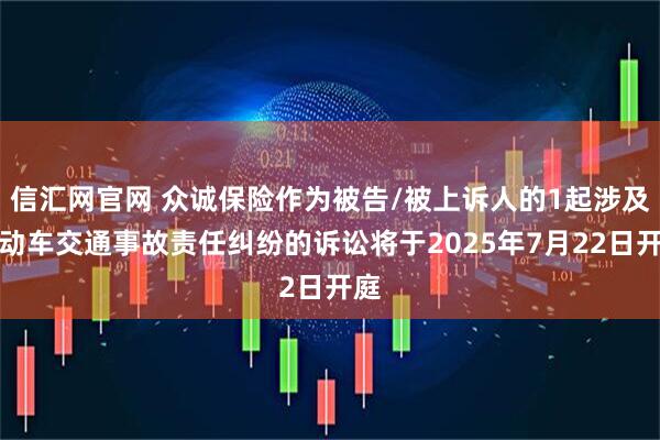 信汇网官网 众诚保险作为被告/被上诉人的1起涉及机动车交通事故责任纠纷的诉讼将于2025年7月22日开庭