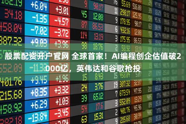 股票配资开户官网 全球首家！AI编程创企估值破2000亿，英伟达和谷歌抢投