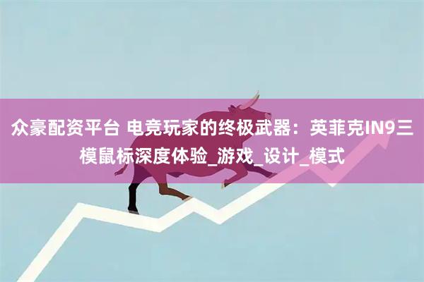 众豪配资平台 电竞玩家的终极武器：英菲克IN9三模鼠标深度体验_游戏_设计_模式