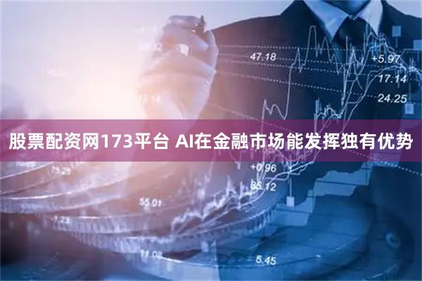 股票配资网173平台 AI在金融市场能发挥独有优势