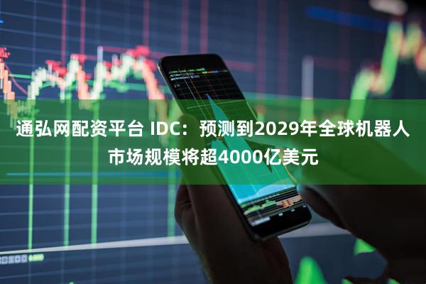 通弘网配资平台 IDC：预测到2029年全球机器人市场规模将超4000亿美元
