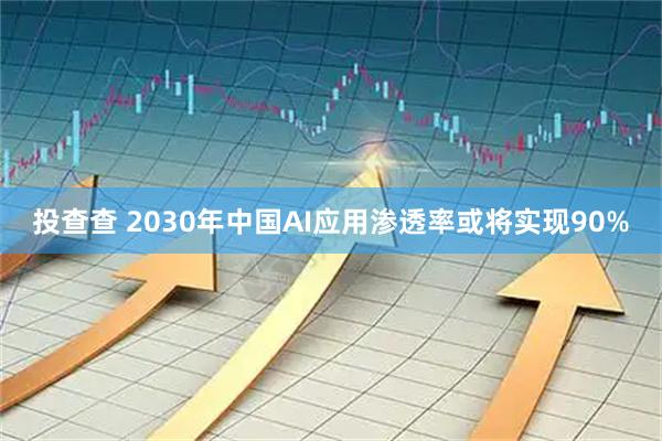 投查查 2030年中国AI应用渗透率或将实现90%
