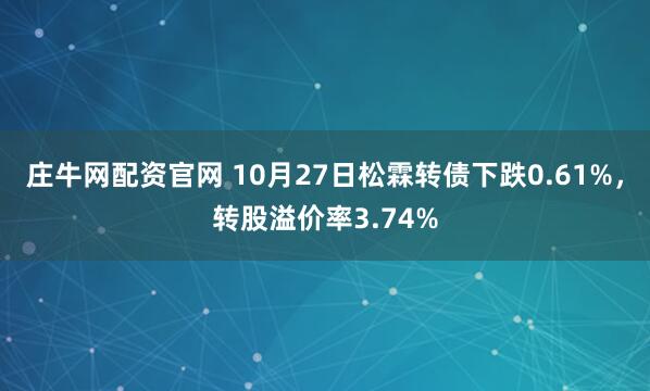 庄牛网配资官网 10月27日松霖转债下跌0.61%，转股溢价率3.74%