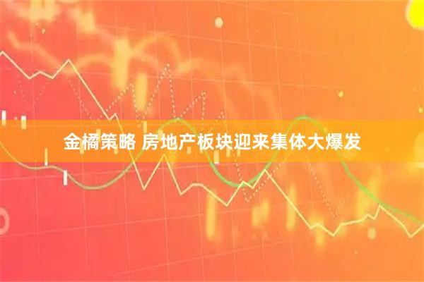 金橘策略 房地产板块迎来集体大爆发