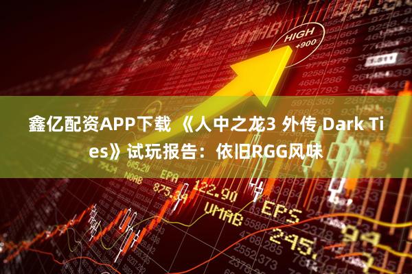 鑫亿配资APP下载 《人中之龙3 外传 Dark Ties》试玩报告：依旧RGG风味